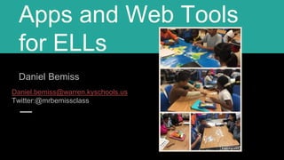 Apps and Web Tools
for ELLs
Daniel Bemiss
Daniel.bemiss@warren.kyschools.us
Twitter:@mrbemissclass
 