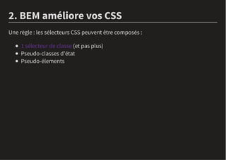 2. BEM améliore vos CSS
Une règle : les sélecteurs CSS peuvent être composés :
1 sélecteur de classe (et pas plus)
Pseudo-...
