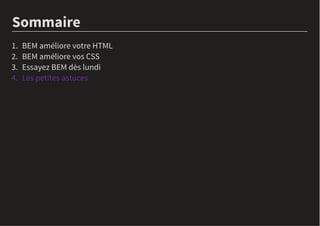 Sommaire
BEM améliore votre HTML1.
BEM améliore vos CSS2.
Essayez BEM dès lundi3.
Les petites astuces4.
 