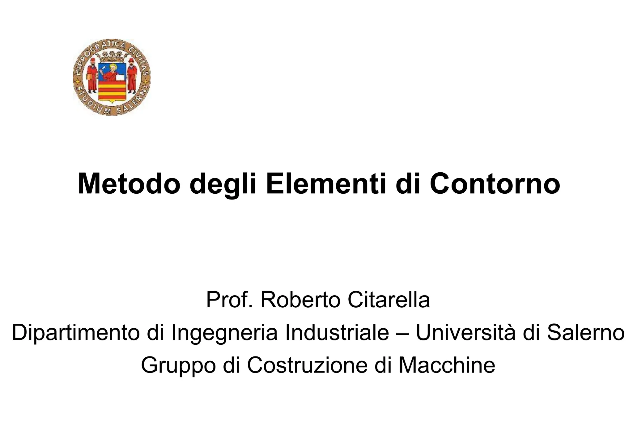 Metodo degli Elementi di Contorno
Prof. Roberto Citarella
Dipartimento di Ingegneria Industriale – Università di Salerno
Gruppo di Costruzione di Macchine
 