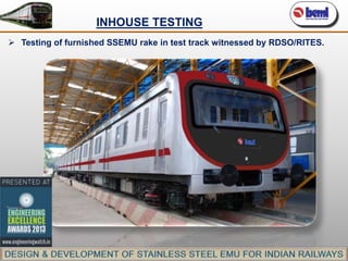 INHOUSE TESTING
 Testing of furnished SSEMU rake in test track witnessed by RDSO/RITES.

 