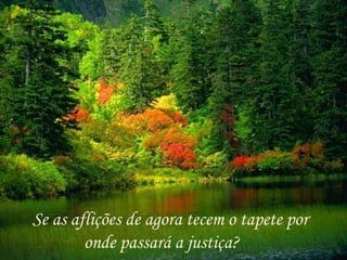 Se as aflições de agora tecem o tapete por
        onde passará a justiça?
 