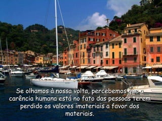 Se olhamos à nossa volta, percebemos que a carência humana está no fato das pessoas terem perdido os valores imateriais a favor dos materiais. 