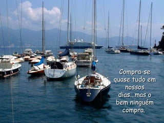 Compra-se quase tudo em nossos dias...mas o bem ninguém compra.  