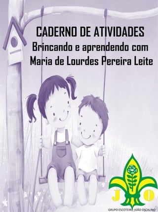 CADERNO DE ATIVIDADES
Brincando e aprendendo com
Maria de Lourdes Pereira Leite
GRUPO ESCOTEIRO JOÃO OSCALINO
 