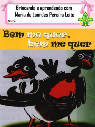 Nome: ................................................................................
Brincando e aprendendo com
Maria de Lourdes Pereira Leite
 