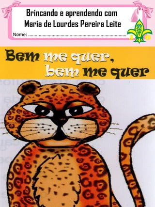 Nome: ................................................................................
Brincando e aprendendo com
Maria de Lourdes Pereira Leite
 