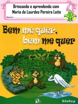 Nome: ................................................................................
Brincando e aprendendo com
Maria de Lourdes Pereira Leite
 