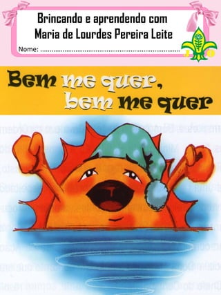 Nome: ................................................................................
Brincando e aprendendo com
Maria de Lourdes Pereira Leite
 