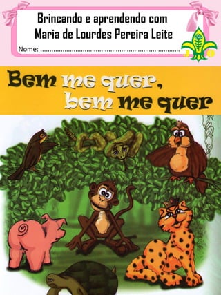 Nome: ................................................................................
Brincando e aprendendo com
Maria de Lourdes Pereira Leite
 