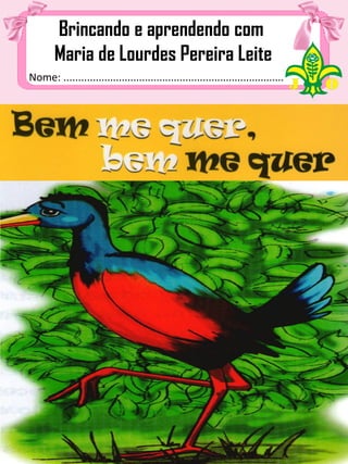 Nome: ................................................................................
Brincando e aprendendo com
Maria de Lourdes Pereira Leite
 