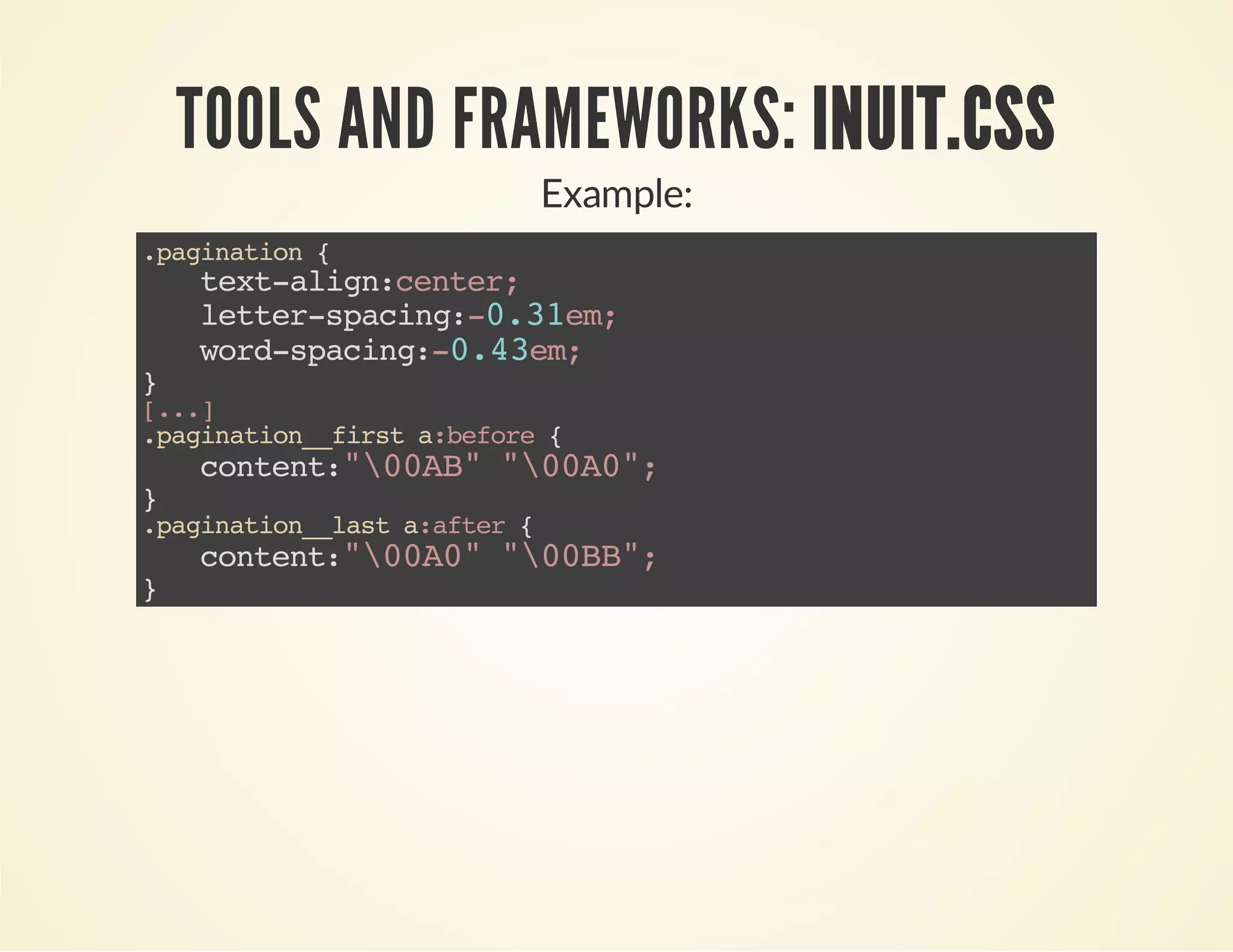 TOOLS AND FRAMEWORKS: INUIT.CSS 
Example: 
.pagination { 
text-align:center; 
letter-spacing:-0.31em; 
word-spacing:-0.43em; 
} [...] 
.pagination__first a:before { 
content:"00AB" "00A0"; 
} .pagination__last a:after { 
content:"00A0" "00BB"; 
} 
 