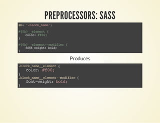 PREPROCESSORS: SASS 
$b: ".block_name"; 
#{$b}__element { 
color: #f00; 
} 
#{$b}__element--modifier { 
font-weight: bold; 
} 
Produces 
.block_name__element { 
color: #f00; 
} .block_name__element--modifier { 
font-weight: bold; 
} 
 