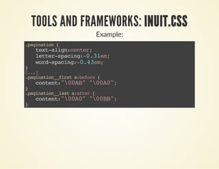 TOOLS AND FRAMEWORKS: INUIT.CSS 
Example: 
.pagination { 
text-align:center; 
letter-spacing:-0.31em; 
word-spacing:-0.43em; 
} [...] 
.pagination__first a:before { 
content:"00AB" "00A0"; 
} .pagination__last a:after { 
content:"00A0" "00BB"; 
} 
 