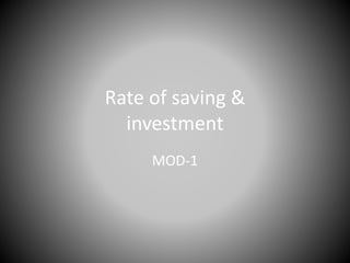 Rate of saving &
investment
MOD-1
 