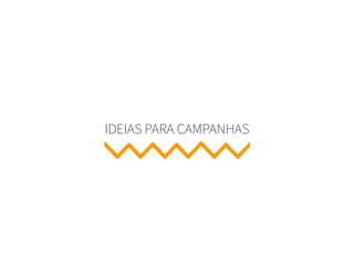 IDEIAS PARA CAMPANHAS
 