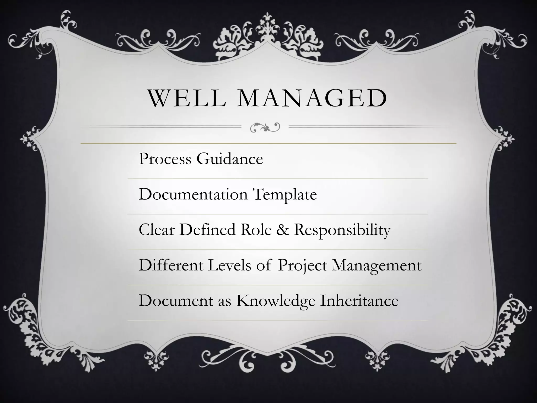 WELL MANAGED

Process Guidance
Documentation Template
Clear Defined Role & Responsibility
Different Levels of Project Management
Document as Knowledge Inheritance
 