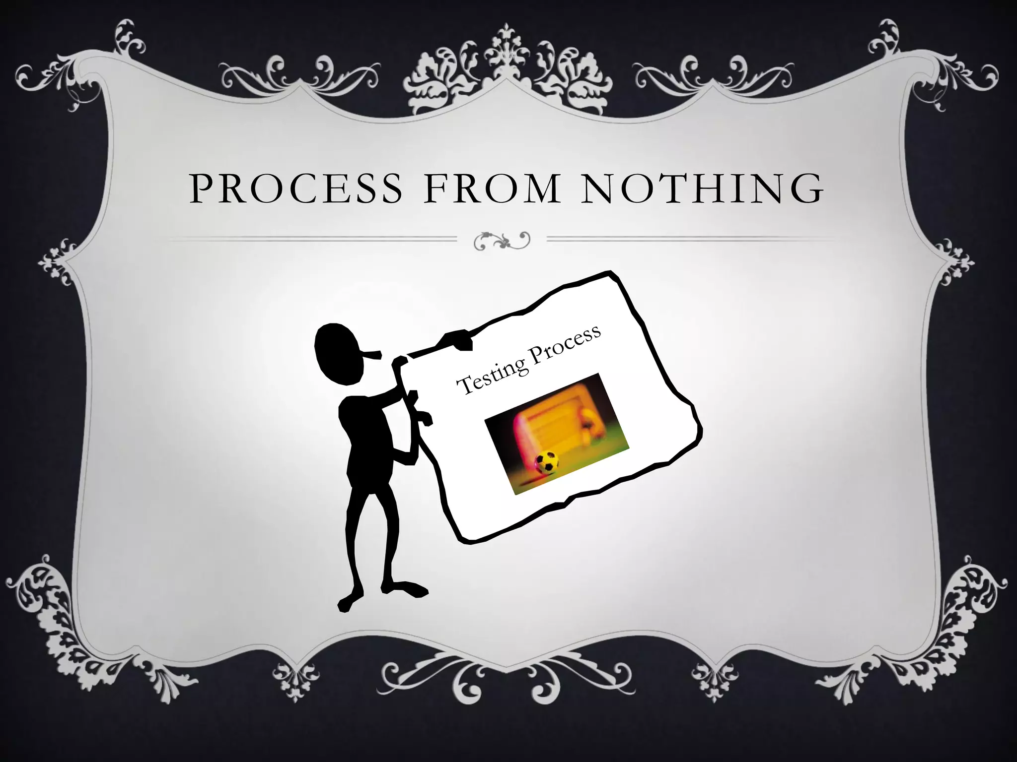 PROCESS FROM NOTHING
 