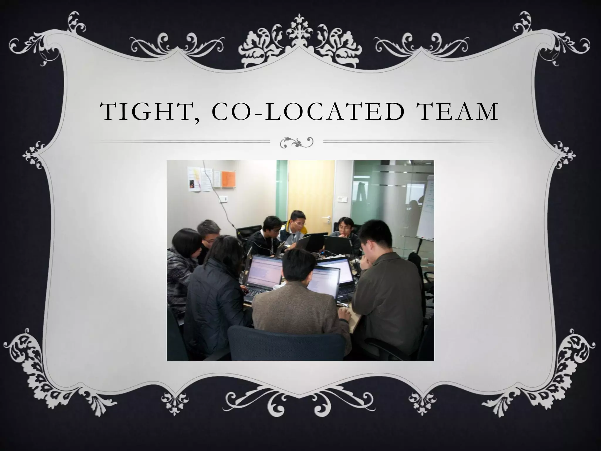 TIGHT, CO -LOCATED TEAM
 