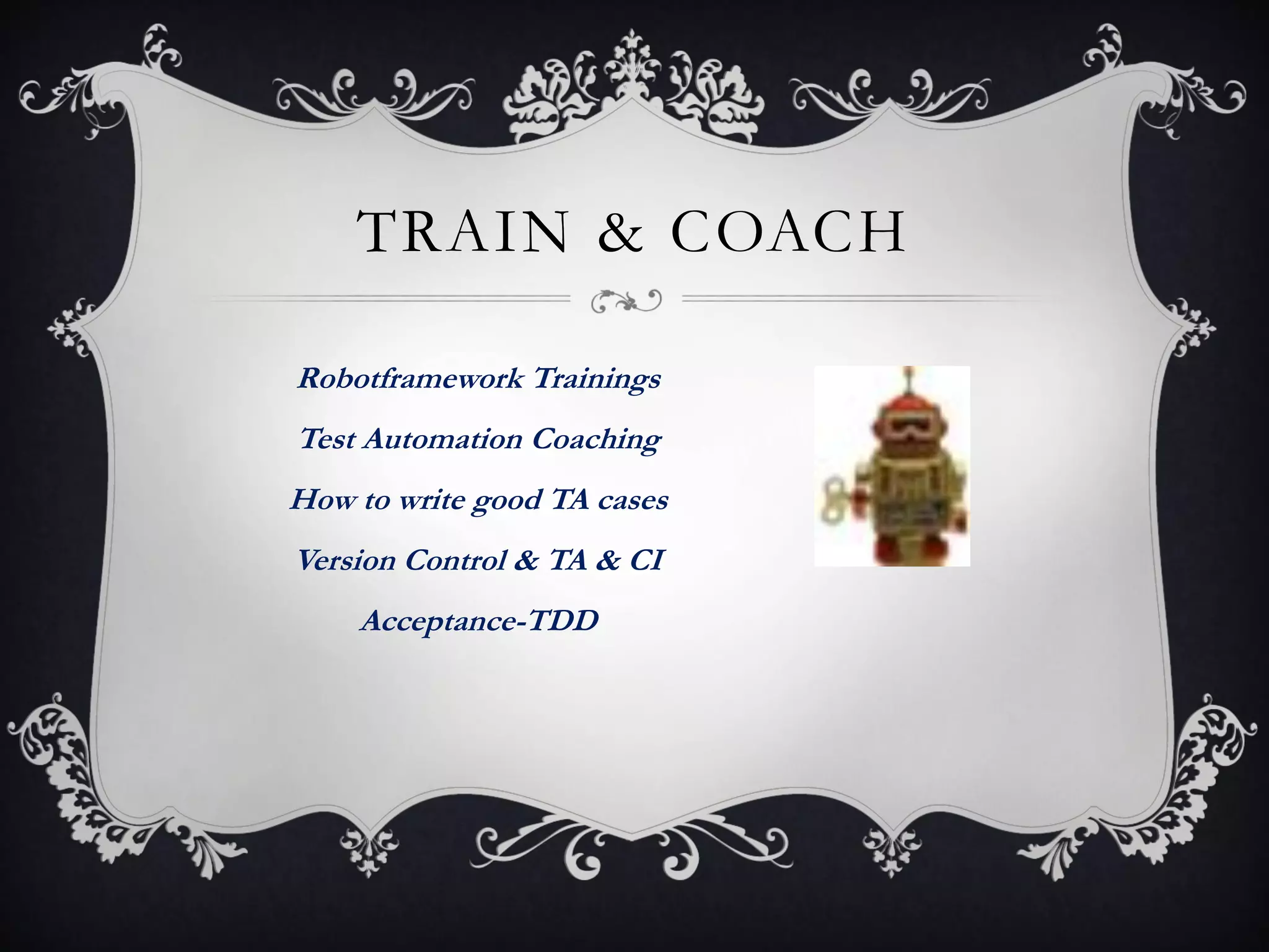 TRAIN & COACH

Robotframework Trainings
Test Automation Coaching
How to write good TA cases
Version Control & TA & CI
    Acceptance-TDD
 