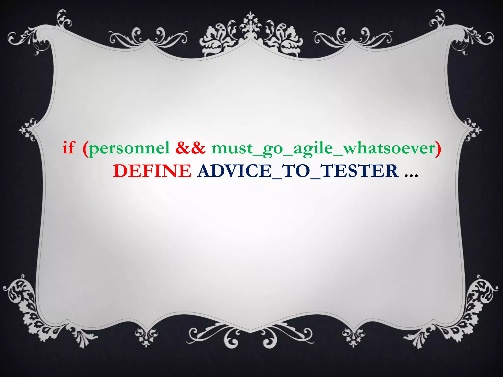 if (personnel && must_go_agile_whatsoever)
       DEFINE ADVICE_TO_TESTER ...
 