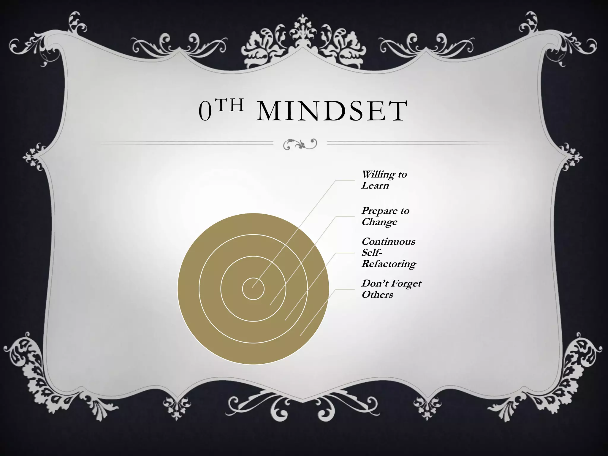 0 TH MINDSET
         Willing to
         Learn

         Prepare to
         Change
         Continuous
         Self-
         Refactoring
         Don’t Forget
         Others
 