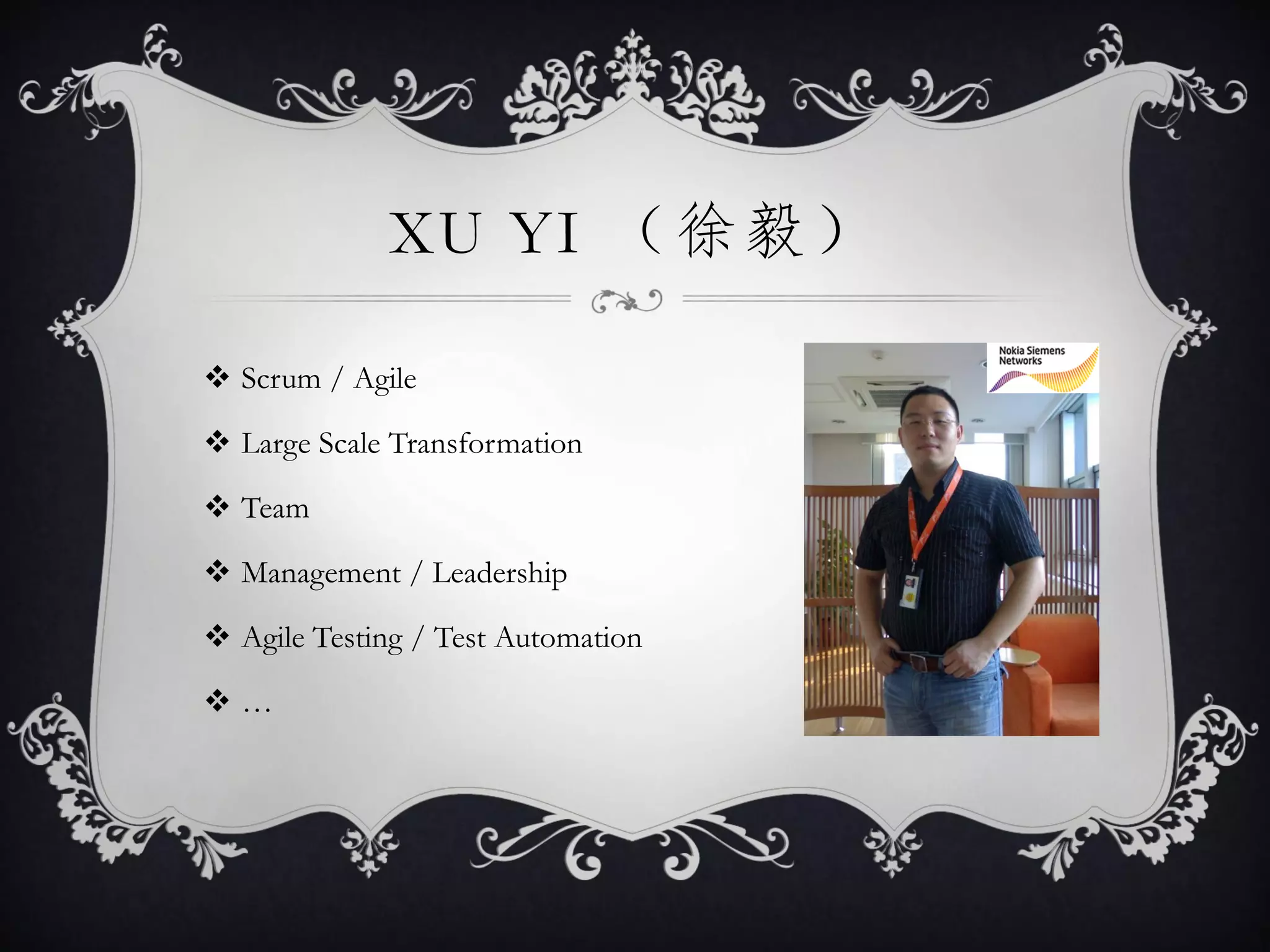 XU YI （徐毅）

 Scrum / Agile

 Large Scale Transformation

 Team

 Management / Leadership

 Agile Testing / Test Automation

…
 