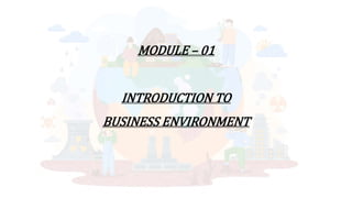 MODULE – 01
INTRODUCTION TO
BUSINESS ENVIRONMENT
 