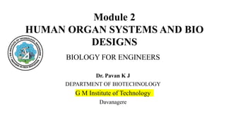 BIOLOGY FOR ENGINEERS
Dr. Pavan K J
DEPARTMENT OF BIOTECHNOLOGY
G M Institute of Technology
Davanagere
Module 2
HUMAN ORGAN SYSTEMS AND BIO
DESIGNS
 