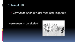 1.Tess.4:18
 Vermaant elkander dus met deze woorden
vermanen = parakaleo
 
