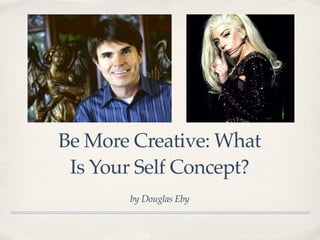 Be More Creative: What
Is Your Self Concept?
by Douglas Eby
 