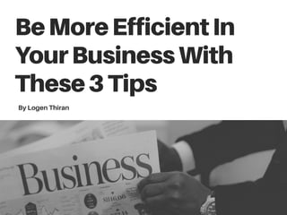 BeMoreEfficientIn
YourBusinessWith
These3Tips
By Logen Thiran
 