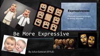 Be More Expressive
By Julius Golocan (KYLE)
 