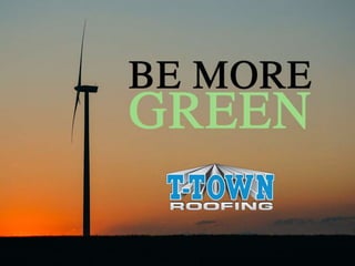 Be More Green
By: T-Town Roofing
 