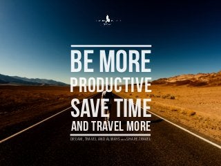 BE MORE
PRODUCTIVE
SAVE TIME
AND TRAVEL MORE
DREAM, TRAVEL AND ALWAYS WWW.SHARE.TRAVEL
 