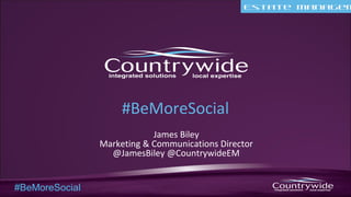 Estate Managem
#BeMoreSocial
#BeMoreSocial
James Biley
Marketing & Communications Director
@JamesBiley @CountrywideEM
 