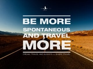 BE MORE
SPONTANEOUS
AND TRAVEL
MOREDREAM, TRAVEL AND ALWAYS WWW.SHARE.TRAVEL
 
