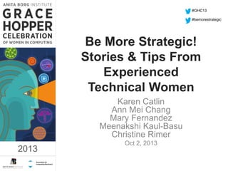 #GHC13
#bemorestrategic

Be More Strategic!
Stories & Tips From
Experienced
Technical Women

1:17 PM

Karen Catlin
Ann Mei Chang
Mary Fernandez
Meenakshi Kaul-Basu
Christine Rimer

2013

Oct 2, 2013

2013

 