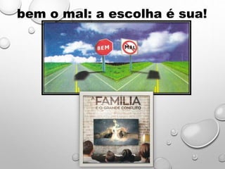 bem o mal: a escolha é sua!
 