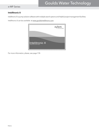 Intellitronic X
Intellitronic X is pump solution software with multiple search options and helpful project management facilities.
Intellitronic X can be available: at www.gouldsintellitronic.com
For more information, please, see page 118.
PAGE 2
e-MP Series
Goulds Water Technology
 