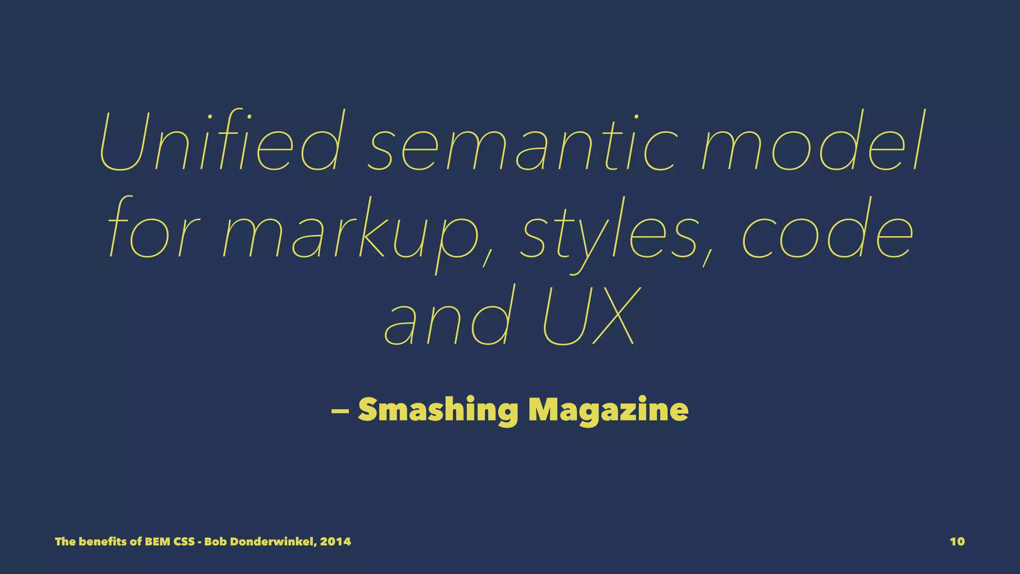 Unified semantic model 
for markup, styles, code 
and UX 
— Smashing Magazine 
The benefits of BEM CSS - Bob Donderwinkel, 2014 10 
 