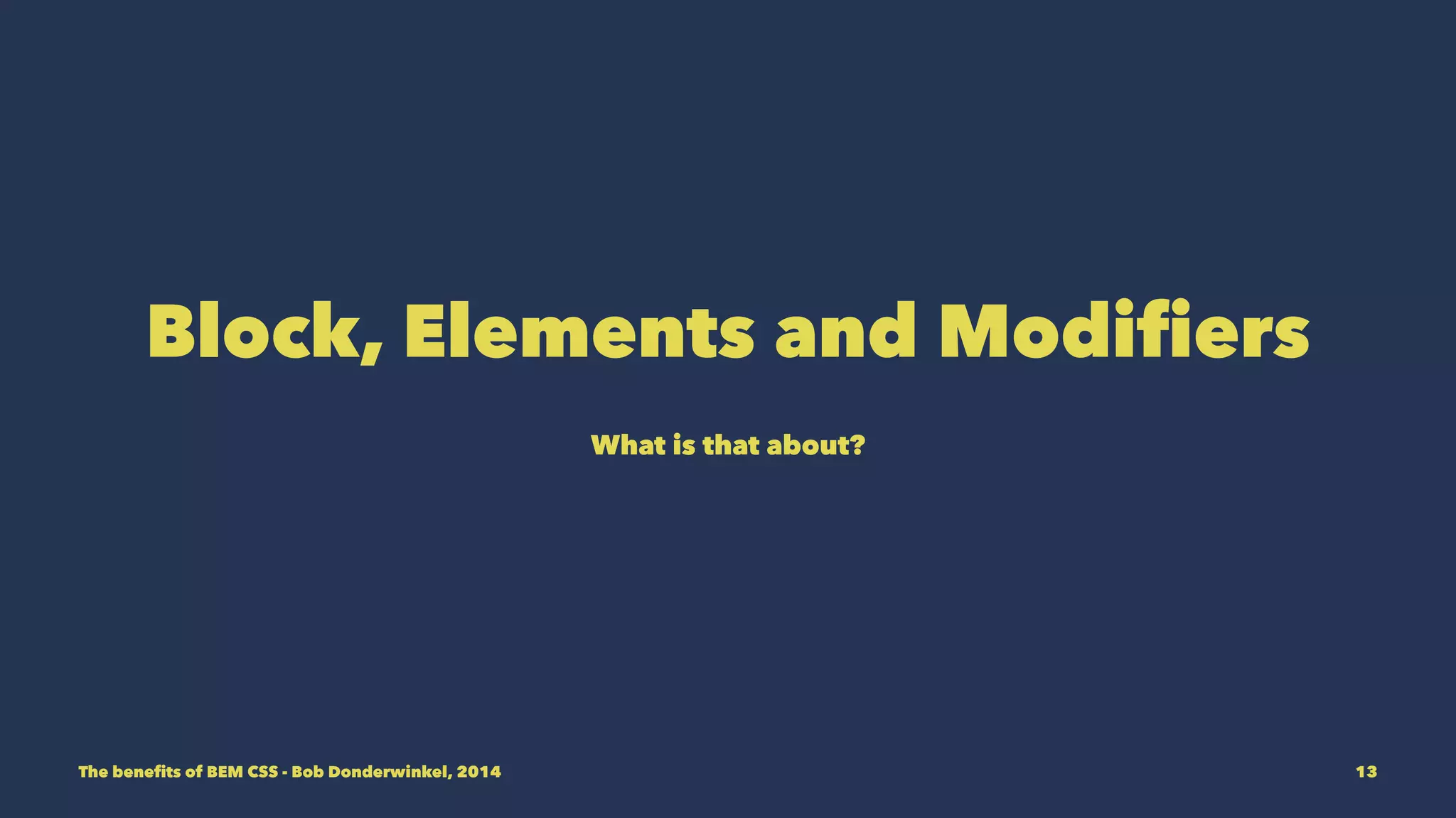 Block, Elements and Modifiers 
What is that about? 
The benefits of BEM CSS - Bob Donderwinkel, 2014 13 
 