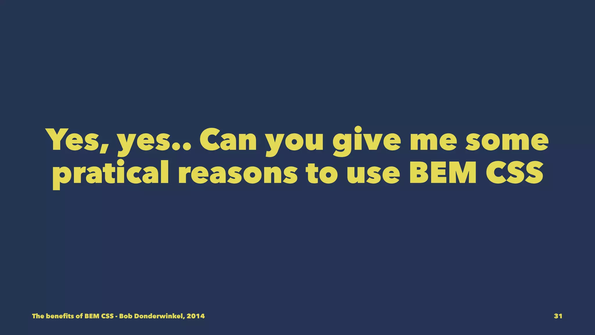 Yes, yes.. Can you give me some 
pratical reasons to use BEM CSS 
The benefits of BEM CSS - Bob Donderwinkel, 2014 31 
 