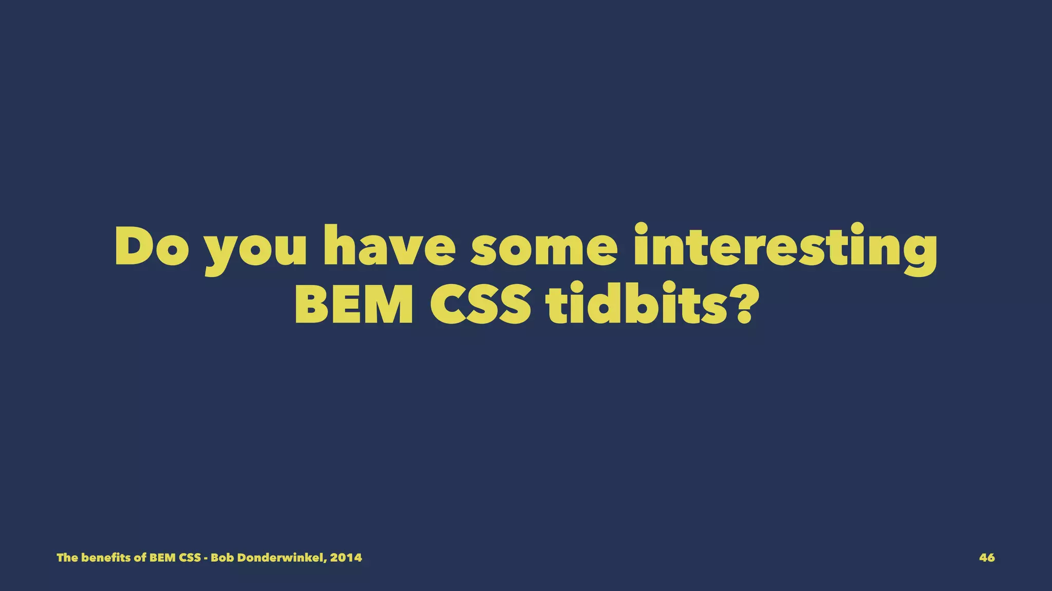 Do you have some interesting 
BEM CSS tidbits? 
The benefits of BEM CSS - Bob Donderwinkel, 2014 46 
 