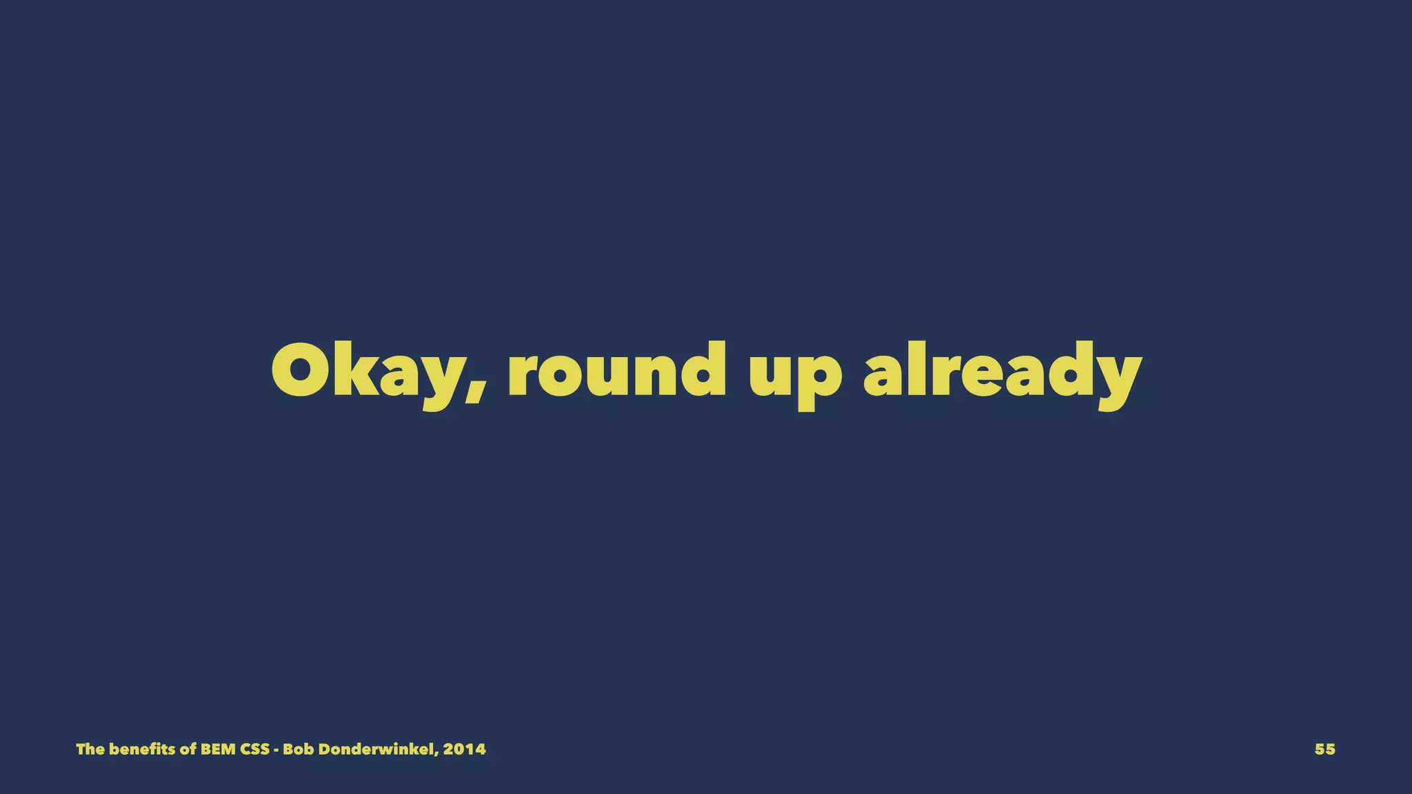 Contact me! 
Rounding up 
• www.bdcreations.nl 
• b.donderwinkel@bdcreations.nl 
• Twitter 
• Linkedin 
The benefits of BEM CSS - Bob Donderwinkel, 2014 55 
