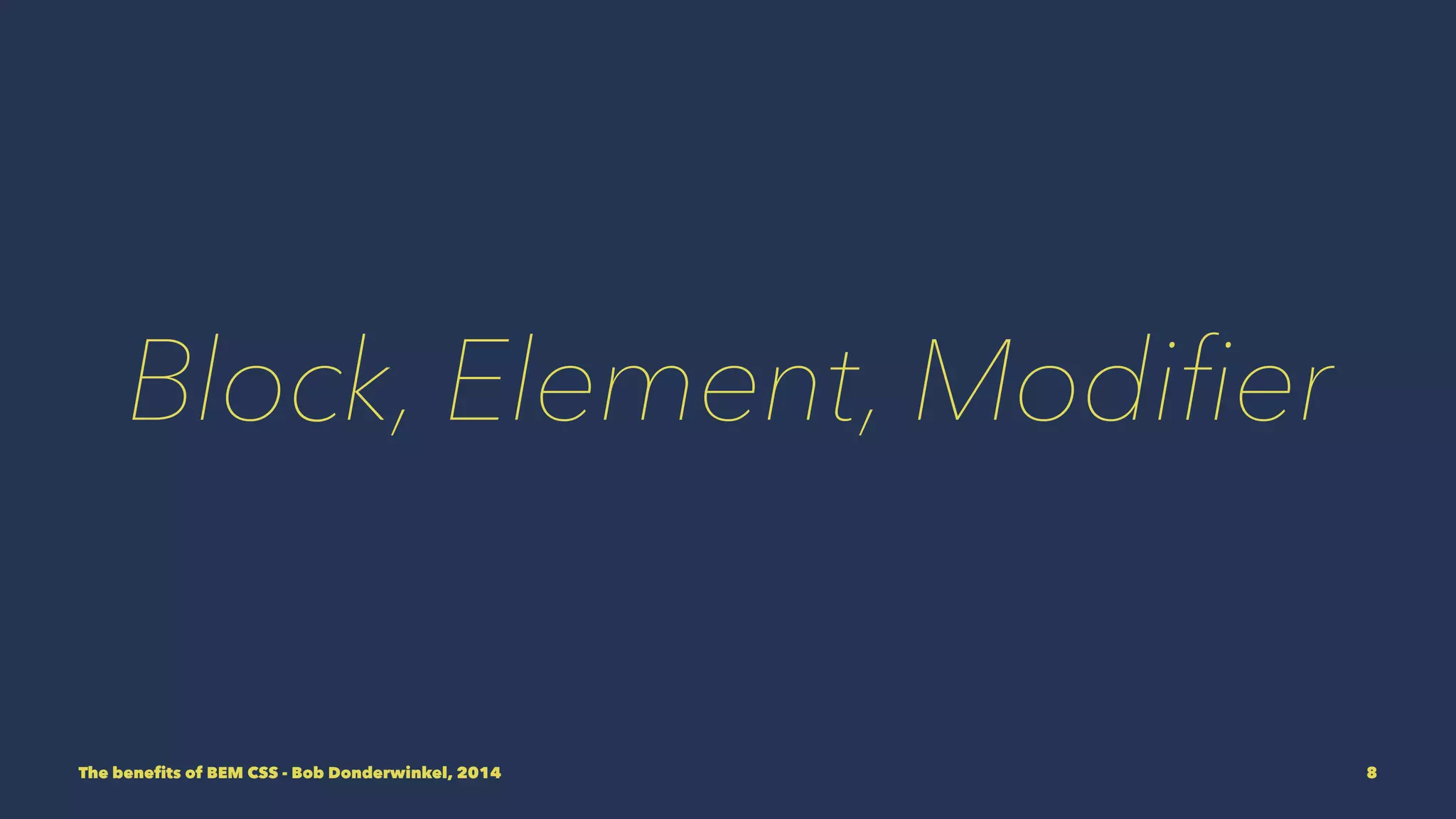 Block, Element, Modifier 
The benefits of BEM CSS - Bob Donderwinkel, 2014 8 
 
