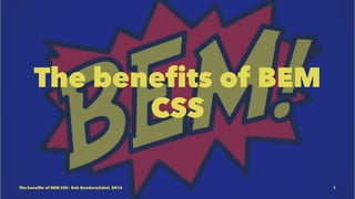 The benefits of BEM 
CSS 
The benefits of BEM CSS - Bob Donderwinkel, 2014 1 
 