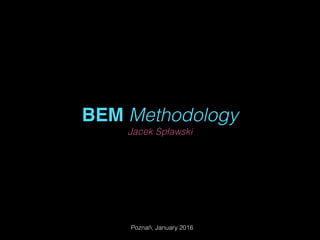 BEM Methodology
Jacek Spławski
Poznań, January 2016
 