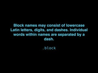 Block names may consist of lowercase
Latin letters, digits, and dashes. Individual
words within names are separated by a
dash.
.block
 