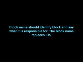 Block name should identify block and say
what it is responsible for. The block name
replaces IDs.
 